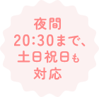 夜間20:30まで、⼟⽇祝⽇も対応