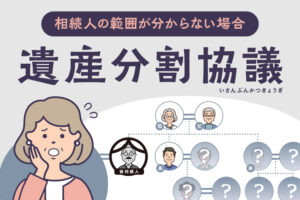 相続人の範囲が分からない場合の遺産分割協議