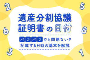 遺産分割協議証明書の日付はバラバラでも問題ない？記載する日時の基本を解説