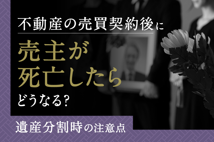 不動産の売買契約後に売主が死亡したらどうなる？遺産分割時の注意点を解説