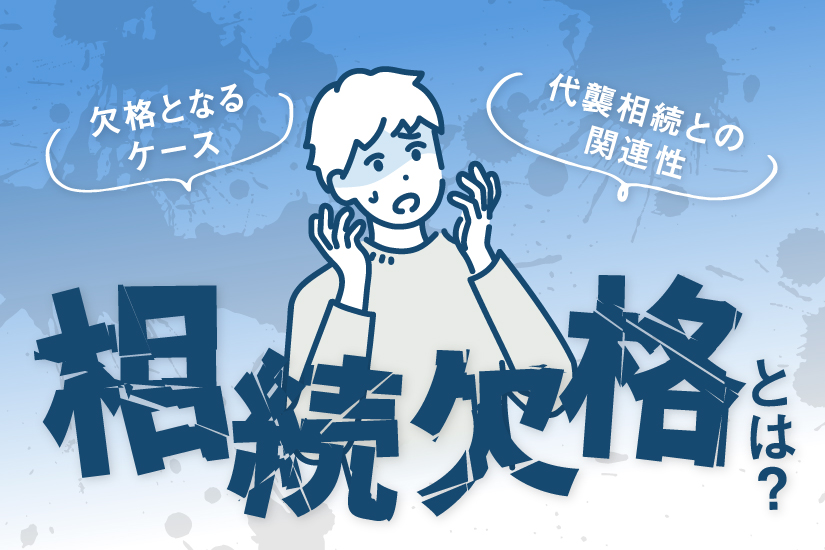 相続欠格とは？欠格となるケースと代襲相続との関連性をわかりやすく解説