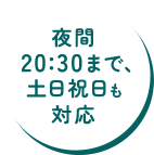 夜間20:30まで、⼟⽇祝⽇も対応